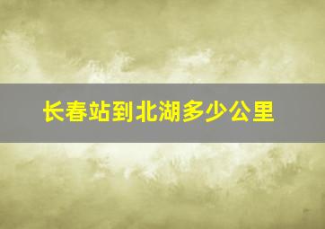 长春站到北湖多少公里