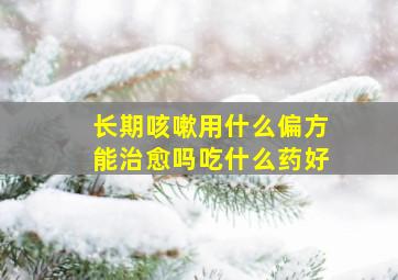 长期咳嗽用什么偏方能治愈吗吃什么药好