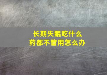 长期失眠吃什么药都不管用怎么办