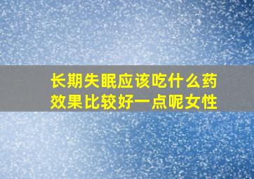 长期失眠应该吃什么药效果比较好一点呢女性