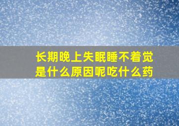 长期晚上失眠睡不着觉是什么原因呢吃什么药