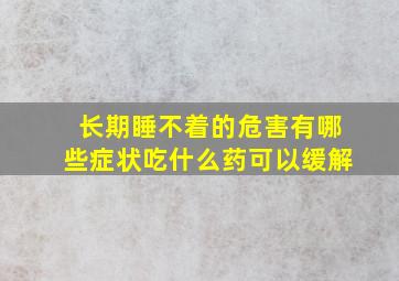 长期睡不着的危害有哪些症状吃什么药可以缓解