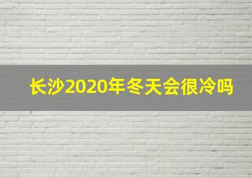 长沙2020年冬天会很冷吗