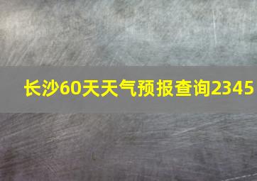 长沙60天天气预报查询2345