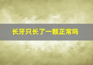 长牙只长了一颗正常吗