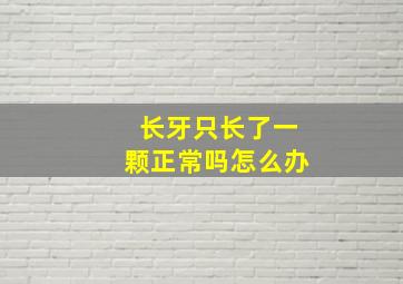 长牙只长了一颗正常吗怎么办