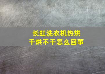 长虹洗衣机热烘干烘不干怎么回事