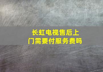 长虹电视售后上门需要付服务费吗