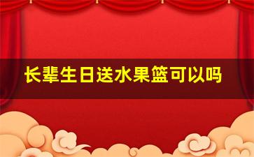 长辈生日送水果篮可以吗