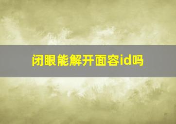 闭眼能解开面容id吗