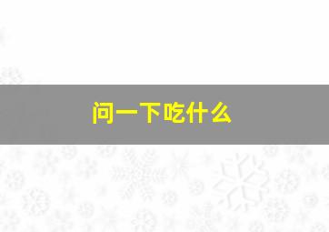 问一下吃什么