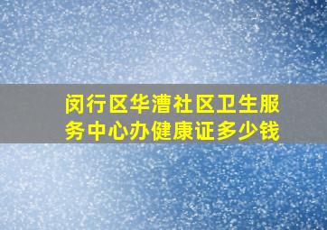 闵行区华漕社区卫生服务中心办健康证多少钱