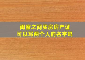 闺蜜之间买房房产证可以写两个人的名字吗