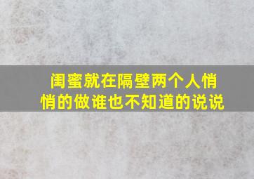 闺蜜就在隔壁两个人悄悄的做谁也不知道的说说