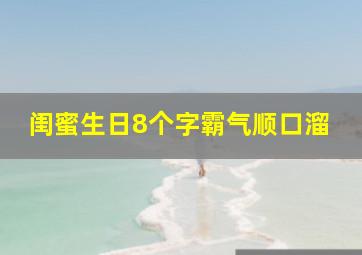 闺蜜生日8个字霸气顺口溜