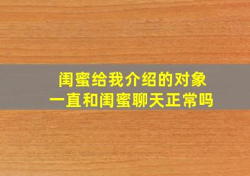 闺蜜给我介绍的对象一直和闺蜜聊天正常吗