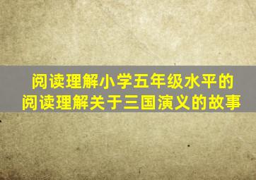 阅读理解小学五年级水平的阅读理解关于三国演义的故事