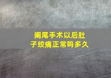 阑尾手术以后肚子绞痛正常吗多久