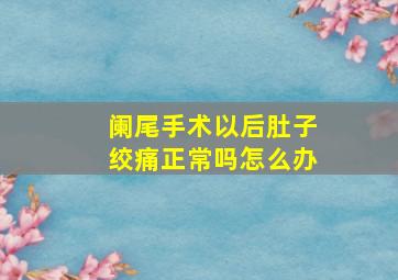 阑尾手术以后肚子绞痛正常吗怎么办