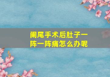 阑尾手术后肚子一阵一阵痛怎么办呢