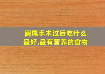 阑尾手术过后吃什么最好,最有营养的食物