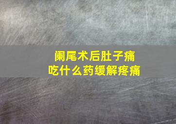 阑尾术后肚子痛吃什么药缓解疼痛