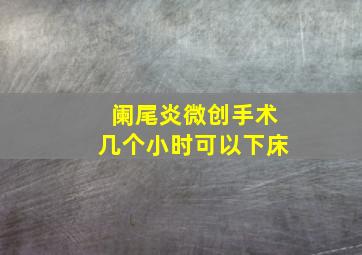 阑尾炎微创手术几个小时可以下床