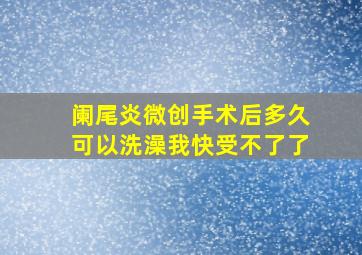 阑尾炎微创手术后多久可以洗澡我快受不了了