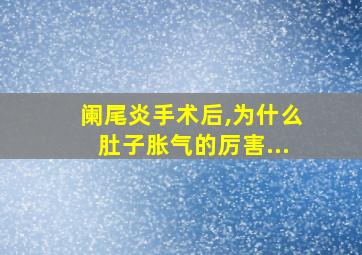 阑尾炎手术后,为什么肚子胀气的厉害...