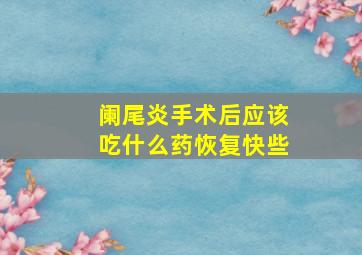 阑尾炎手术后应该吃什么药恢复快些