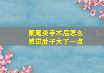 阑尾炎手术后怎么感觉肚子大了一点