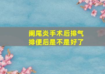 阑尾炎手术后排气排便后是不是好了