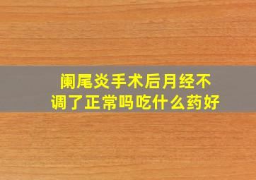 阑尾炎手术后月经不调了正常吗吃什么药好