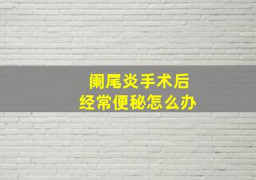 阑尾炎手术后经常便秘怎么办