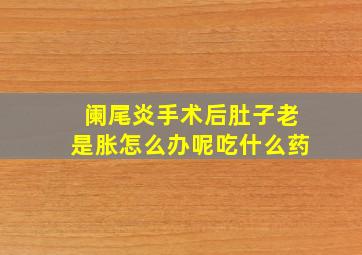 阑尾炎手术后肚子老是胀怎么办呢吃什么药