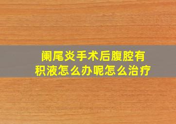 阑尾炎手术后腹腔有积液怎么办呢怎么治疗