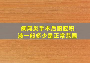 阑尾炎手术后腹腔积液一般多少是正常范围