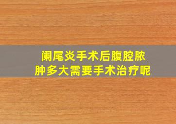 阑尾炎手术后腹腔脓肿多大需要手术治疗呢