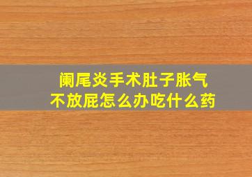 阑尾炎手术肚子胀气不放屁怎么办吃什么药