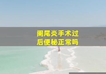 阑尾炎手术过后便秘正常吗