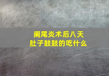 阑尾炎术后八天肚子鼓鼓的吃什么