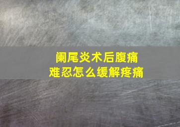 阑尾炎术后腹痛难忍怎么缓解疼痛