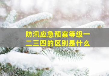 防汛应急预案等级一二三四的区别是什么