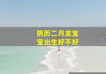 阴历二月龙宝宝出生好不好