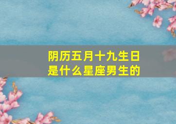 阴历五月十九生日是什么星座男生的