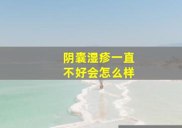 阴囊湿疹一直不好会怎么样