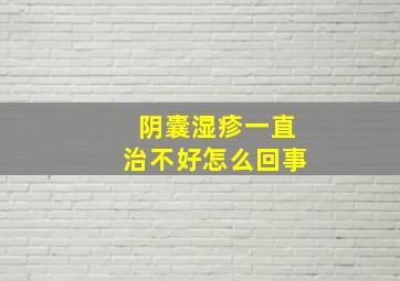 阴囊湿疹一直治不好怎么回事