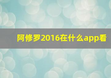 阿修罗2016在什么app看