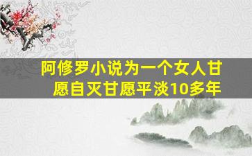 阿修罗小说为一个女人甘愿自灭甘愿平淡10多年