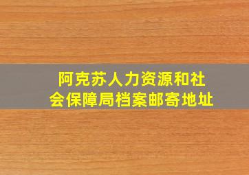 阿克苏人力资源和社会保障局档案邮寄地址